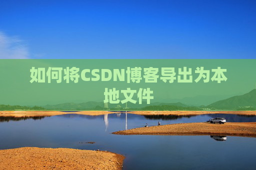 如何将CSDN博客导出为本地文件